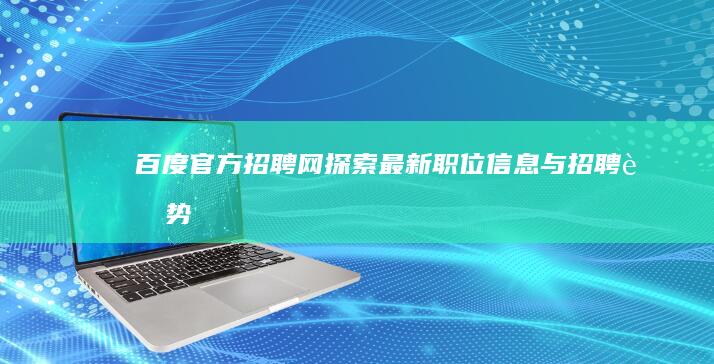 百度官方招聘网：探索最新职位信息与招聘趋势