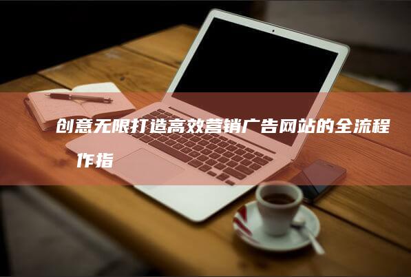 创意无限：打造高效营销广告网站的全流程制作指南